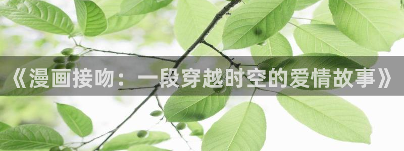 奇漫屋画官方-免费漫画app下载：《漫画接吻：一段穿越时空的爱情故事》