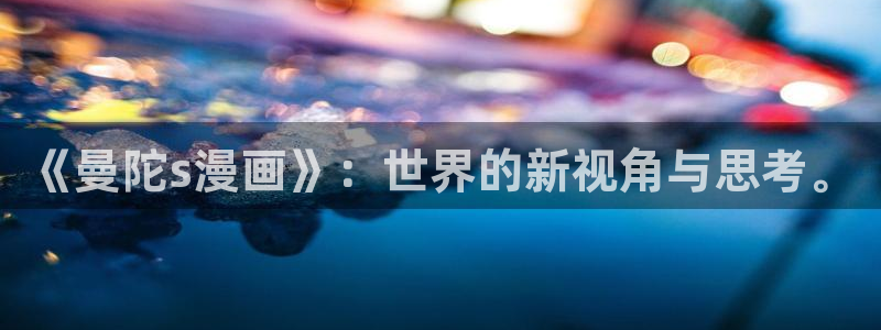 从今天开始当城主漫画免费奇漫屋：《曼陀s漫画》：世界的新视角与思考。