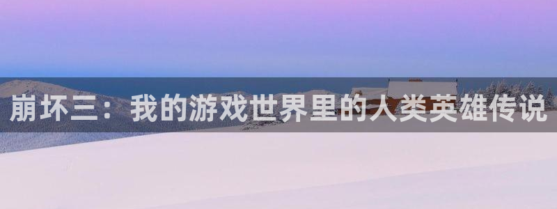 奇漫屋下载：崩坏三：我的游戏世界里的人类英雄传说