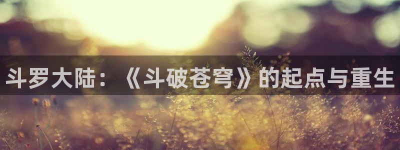 罪恶之源漫画下拉式奇漫屋：斗罗大陆：《斗破苍穹》的起点与重生