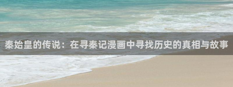 绿色镌像免费下拉式奇漫屋：秦始皇的传说：在寻秦记漫画中寻找历史的真相与故事